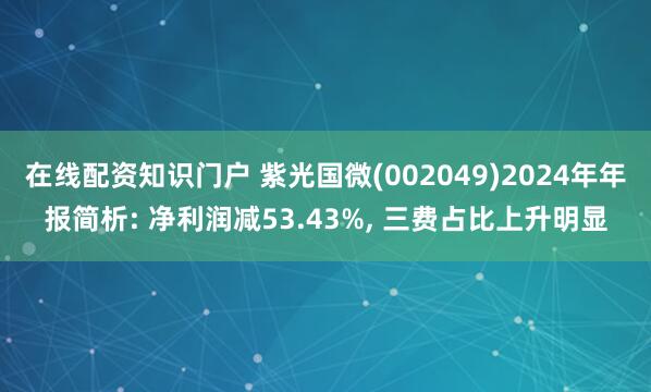 在线配资知识门户 紫光国微(002049)2024年年报简析: 净利润减53.43%, 三费占比上升明显