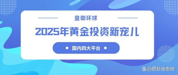 股票配资最新报价 2025年黄金投资新宠儿：国内四大黄金交易平台全解析