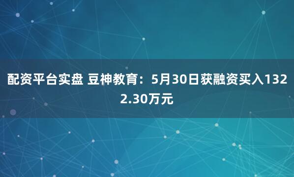 配资平台实盘 豆神教育：5月30日获融资买入1322.30万元