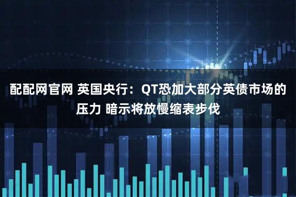 配配网官网 英国央行：QT恐加大部分英债市场的压力 暗示将放慢缩表步伐